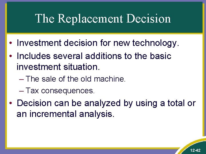 The Replacement Decision • Investment decision for new technology. • Includes several additions to