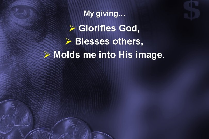 My giving… Ø Glorifies God, Ø Blesses others, Ø Molds me into His image.