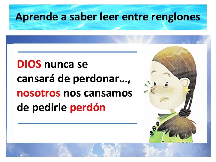 Aprende a saber leer entre renglones DIOS nunca se cansará de perdonar…, nosotros nos