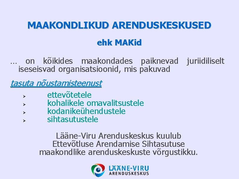 MAAKONDLIKUD ARENDUSKESKUSED ehk MAKid … on kõikides maakondades paiknevad iseseisvad organisatsioonid, mis pakuvad juriidiliselt