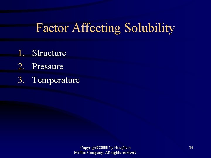 Factor Affecting Solubility 1. Structure 2. Pressure 3. Temperature Copyright© 2000 by Houghton Mifflin