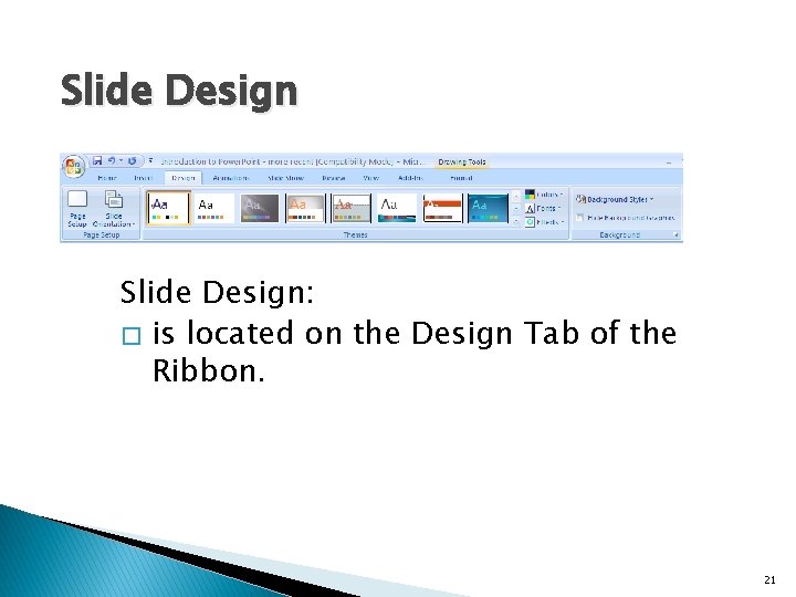 Slide Design: � is located on the Design Tab of the Ribbon. 21 Slide Design: � is located on the Design Tab of the Ribbon. 21