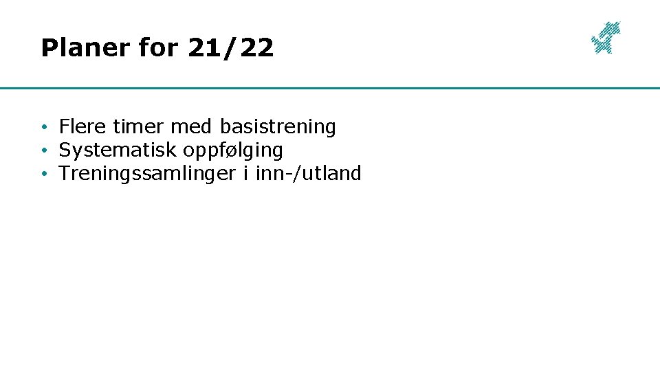 Planer for 21/22 • Flere timer med basistrening • Systematisk oppfølging • Treningssamlinger i