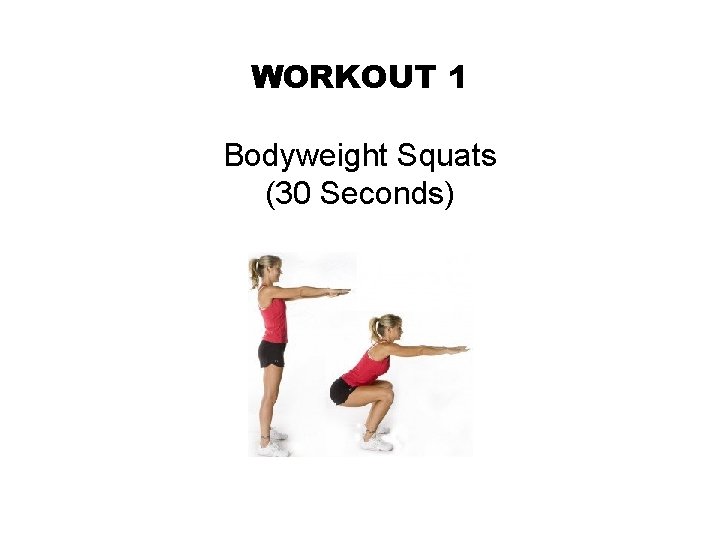 WORKOUT 1 Bodyweight Squats (30 Seconds) 