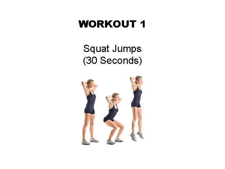 WORKOUT 1 Squat Jumps (30 Seconds) 