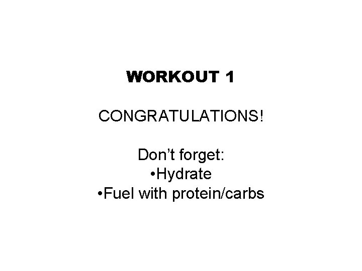 WORKOUT 1 CONGRATULATIONS! Don’t forget: • Hydrate • Fuel with protein/carbs 