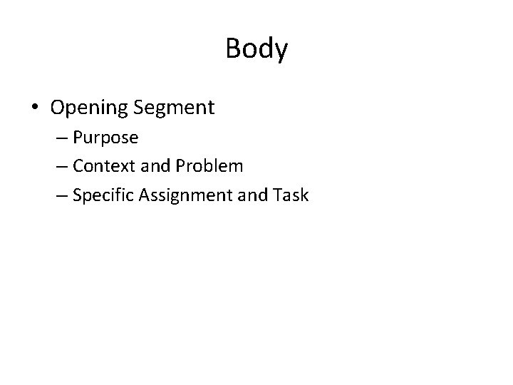 Body • Opening Segment – Purpose – Context and Problem – Specific Assignment and