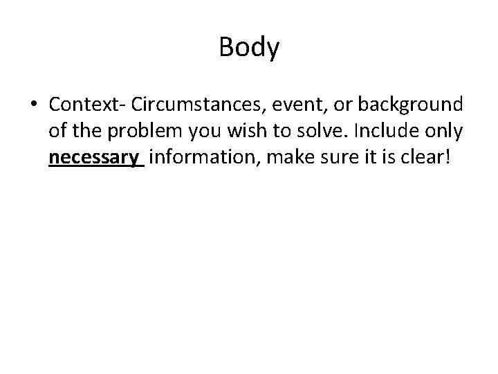 Body • Context- Circumstances, event, or background of the problem you wish to solve.