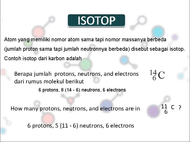 . ISOTOP Atom yang memiliki nomor atom sama tapi nomor massanya berbeda (jumlah proton