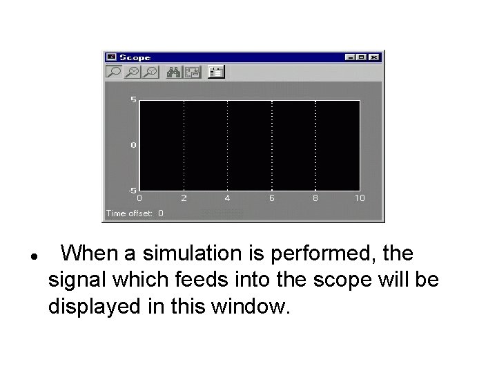 When a simulation is performed, the signal which feeds into the scope will When a simulation is performed, the signal which feeds into the scope will