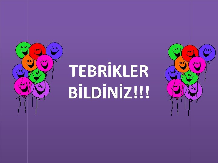 TEBRİKLER BİLDİNİZ!!! 