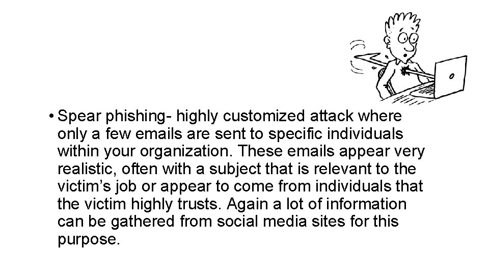  • Spear phishing- highly customized attack where only a few emails are sent
