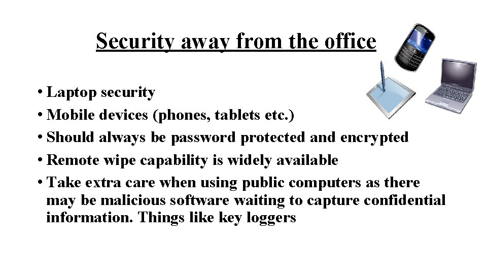 Security away from the office • Laptop security • Mobile devices (phones, tablets etc.