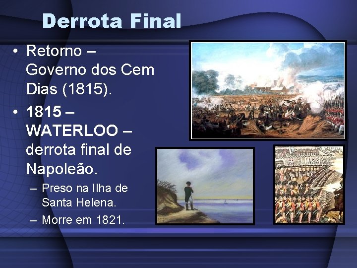 Derrota Final • Retorno – Governo dos Cem Dias (1815). • 1815 – WATERLOO Derrota Final • Retorno – Governo dos Cem Dias (1815). • 1815 – WATERLOO