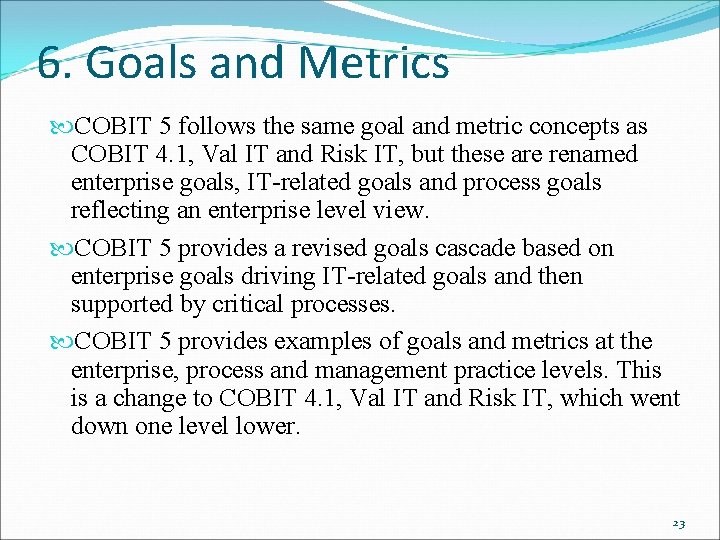 6. Goals and Metrics COBIT 5 follows the same goal and metric concepts as