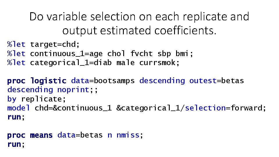 Do variable selection on each replicate and output estimated coefficients. %let target=chd; %let continuous_1=age