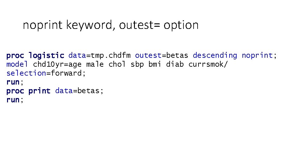 noprint keyword, outest= option proc logistic data=tmp. chdfm outest=betas descending noprint; model chd 10