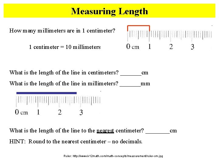 Measuring Length How many millimeters are in 1 centimeter? 1 centimeter = 10 millimeters Measuring Length How many millimeters are in 1 centimeter? 1 centimeter = 10 millimeters
