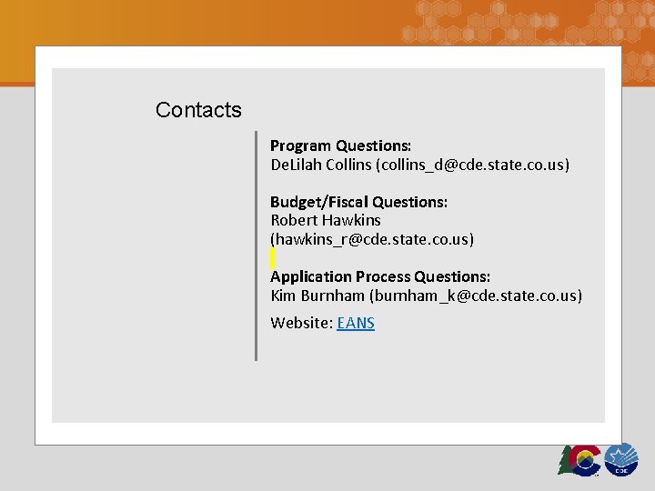 Contacts Program Questions: De. Lilah Collins (collins_d@cde. state. co. us) Budget/Fiscal Questions: Robert Hawkins