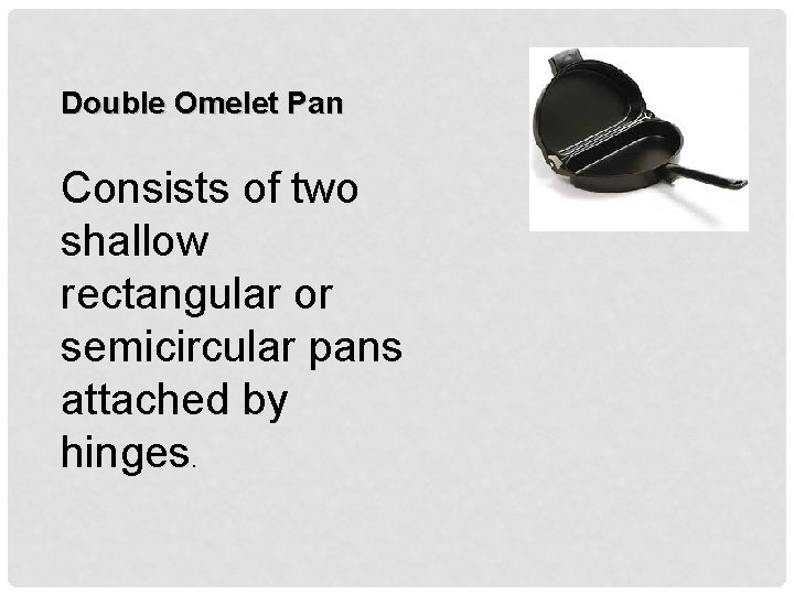 Double Omelet Pan Consists of two shallow rectangular or semicircular pans attached by hinges.