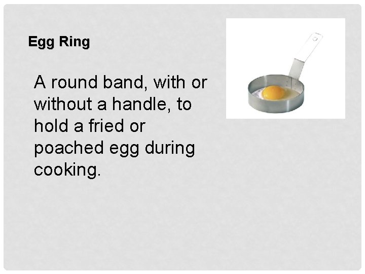 Egg Ring A round band, with or without a handle, to hold a fried