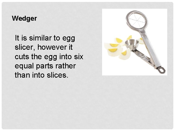 Wedger It is similar to egg slicer, however it cuts the egg into six