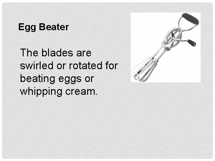 Egg Beater The blades are swirled or rotated for beating eggs or whipping cream.