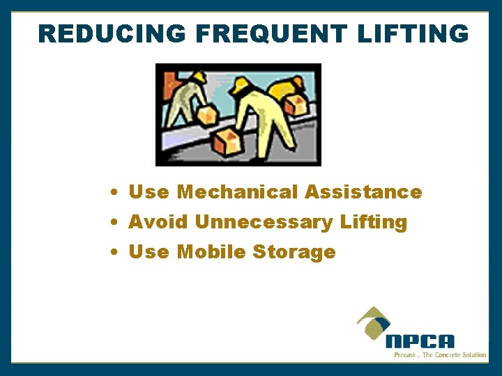 REDUCING FREQUENT LIFTING • Use Mechanical Assistance • Avoid Unnecessary Lifting • Use Mobile