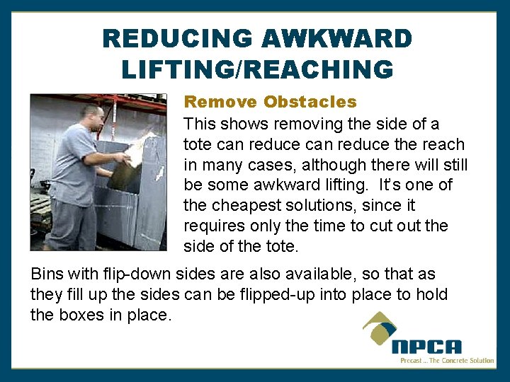 REDUCING AWKWARD LIFTING/REACHING Remove Obstacles This shows removing the side of a tote can