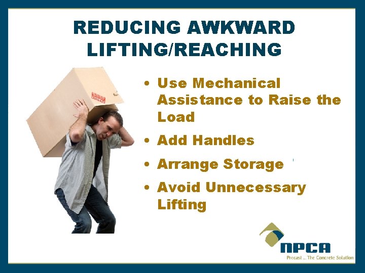 REDUCING AWKWARD LIFTING/REACHING • Use Mechanical Assistance to Raise the Load • Add Handles