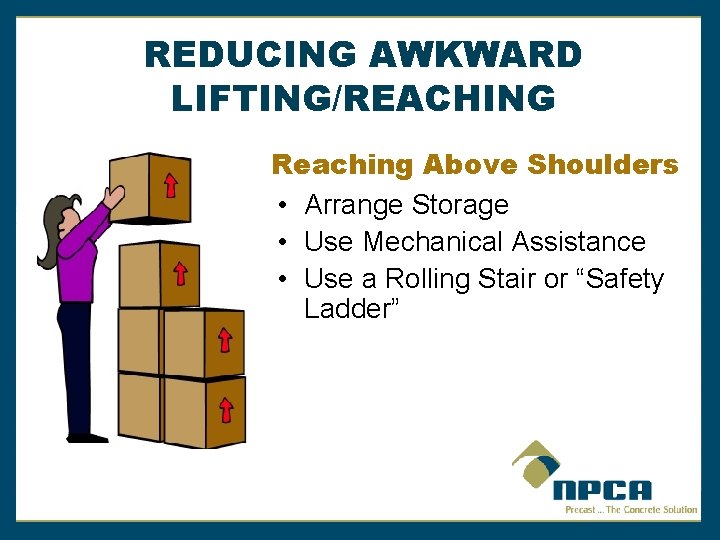 REDUCING AWKWARD LIFTING/REACHING Reaching Above Shoulders • Arrange Storage • Use Mechanical Assistance •