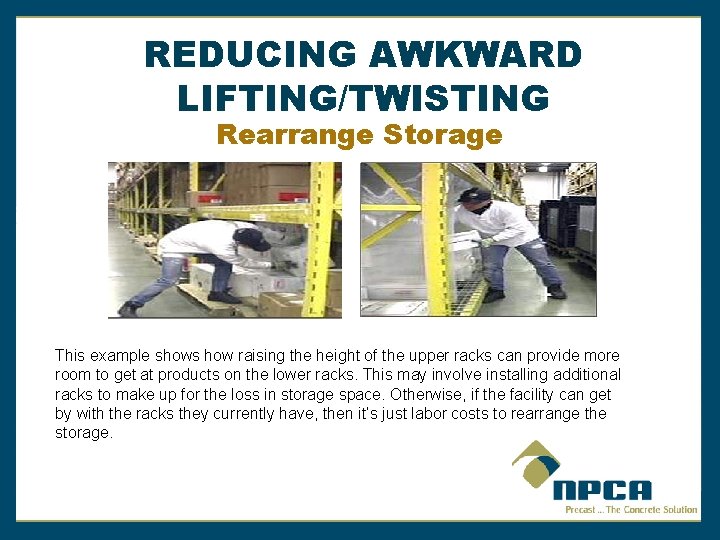 REDUCING AWKWARD LIFTING/TWISTING Rearrange Storage This example shows how raising the height of the