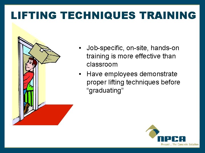 LIFTING TECHNIQUES TRAINING • Job-specific, on-site, hands-on training is more effective than classroom •