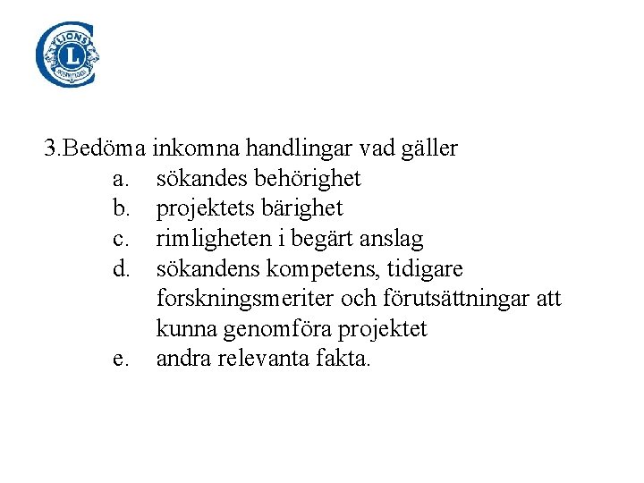 3. Bedöma inkomna handlingar vad gäller a. sökandes behörighet b. projektets bärighet c. rimligheten