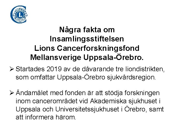 Några fakta om Insamlingsstiftelsen Lions Cancerforskningsfond Mellansverige Uppsala-Örebro. Ø Startades 2019 av de dåvarande