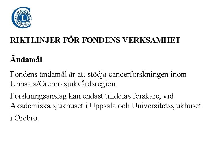 RIKTLINJER FÖR FONDENS VERKSAMHET Ändamål Fondens ändamål är att stödja cancerforskningen inom Uppsala/Örebro sjukvårdsregion.