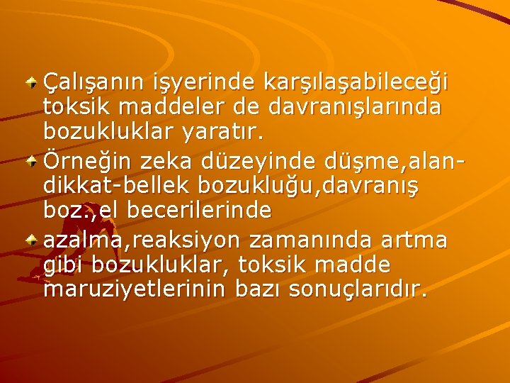Çalışanın işyerinde karşılaşabileceği toksik maddeler de davranışlarında bozukluklar yaratır. Örneğin zeka düzeyinde düşme, alandikkat-bellek