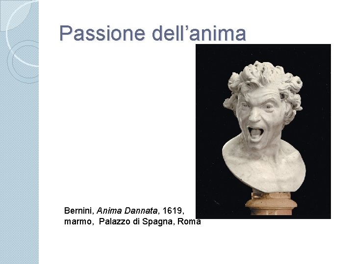 Passione dell’anima Bernini, Anima Dannata, 1619, marmo, Palazzo di Spagna, Roma 
