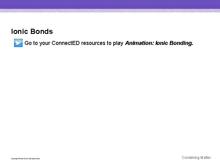 Ionic Bonds Go to your Connect. ED resources to play Animation: Ionic Bonding. Copyright