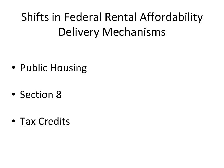 Shifts in Federal Rental Affordability Delivery Mechanisms • Public Housing • Section 8 •