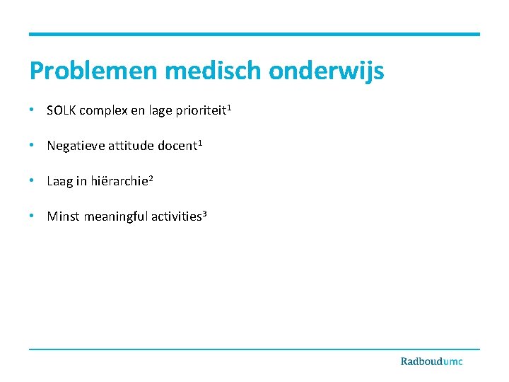 Problemen medisch onderwijs • SOLK complex en lage prioriteit 1 • Negatieve attitude docent