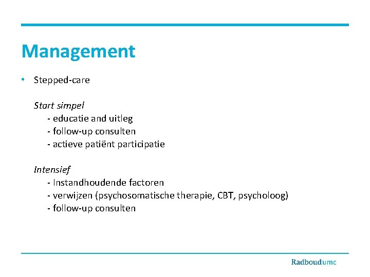 Management • Stepped-care Start simpel - educatie and uitleg - follow-up consulten - actieve