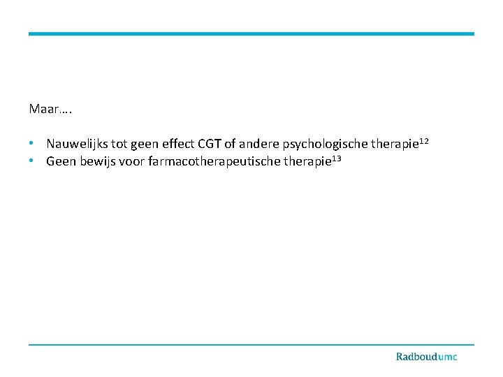 Maar…. • Nauwelijks tot geen effect CGT of andere psychologische therapie 12 • Geen