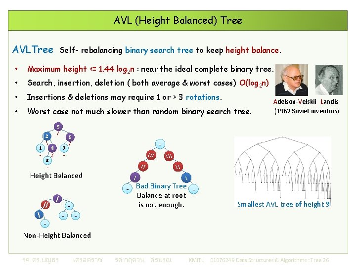 AVL (Height Balanced) Tree AVLTree Self- rebalancing binary search tree to keep height balance.