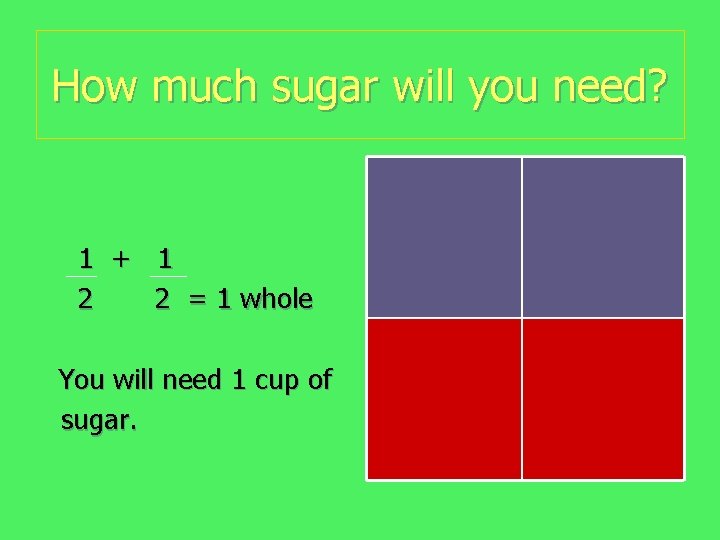 How much sugar will you need? 1 + 1 2 2 = 1 whole