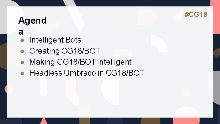 Agend a ● ● Intelligent Bots Creating CG 18/BOT Making CG 18/BOT Intelligent Headless
