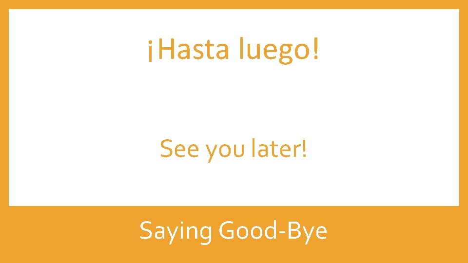 ¡Hasta luego! See you later! Saying Good-Bye 