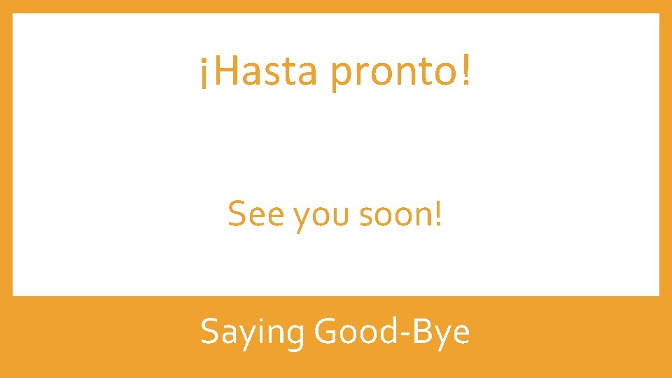 ¡Hasta pronto! See you soon! Saying Good-Bye 