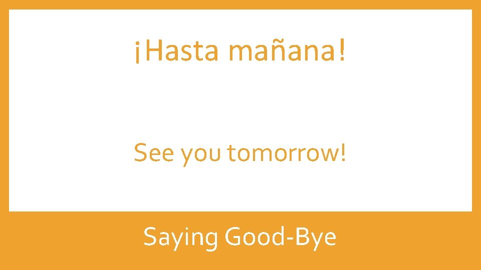 ¡Hasta mañana! See you tomorrow! Saying Good-Bye 