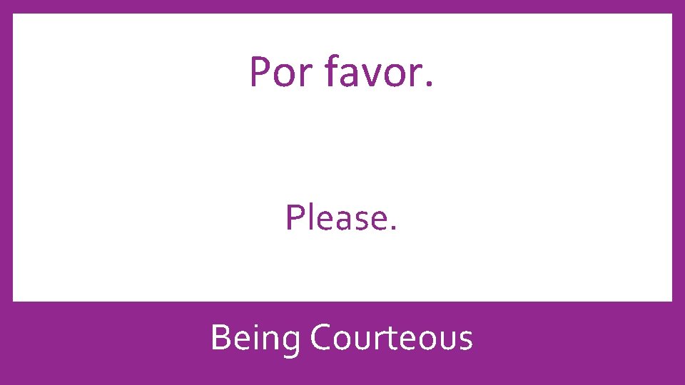 Por favor. Please. Being Courteous 